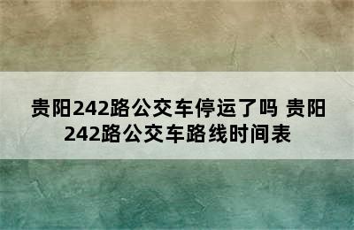 贵阳242路公交车停运了吗 贵阳242路公交车路线时间表